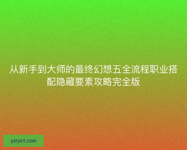 从新手到大师的最终幻想五全流程职业搭配隐藏要素攻略完全版