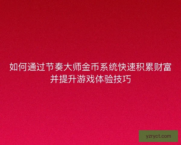 如何通过节奏大师金币系统快速积累财富并提升游戏体验技巧