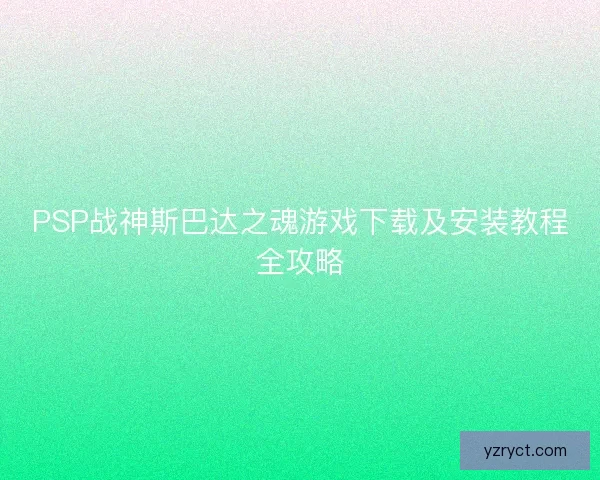 PSP战神斯巴达之魂游戏下载及安装教程全攻略