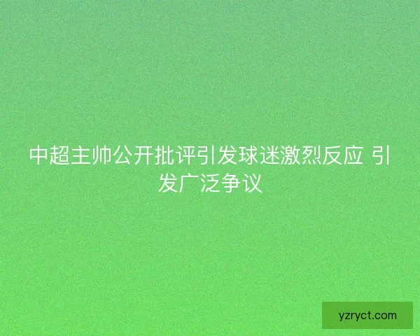 中超主帅公开批评引发球迷激烈反应 引发广泛争议