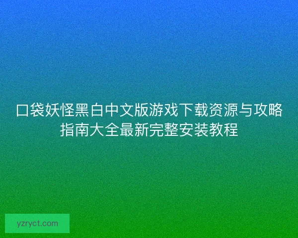 口袋妖怪黑白中文版游戏下载资源与攻略指南大全最新完整安装教程 口袋妖怪黑白中文版游戏下载资源与攻略指南大全最新完整安装教程