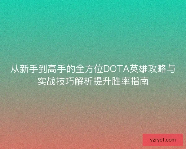 从新手到高手的全方位DOTA英雄攻略与实战技巧解析提升胜率指南 从新手到高手的全方位DOTA英雄攻略与实战技巧解析提升胜率指南