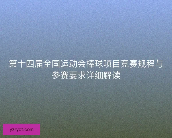 第十四届全国运动会棒球项目竞赛规程与参赛要求详细解读 第十四届全国运动会棒球项目竞赛规程与参赛要求详细解读