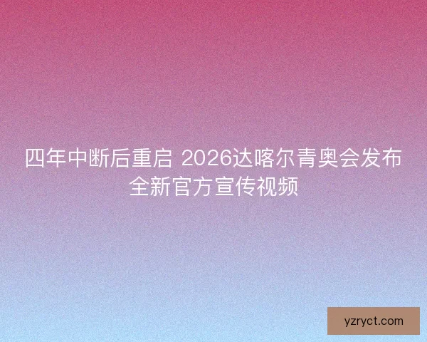 四年中断后重启 2026达喀尔青奥会发布全新官方宣传视频