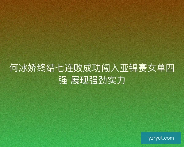 何冰娇终结七连败成功闯入亚锦赛女单四强 展现强劲实力 何冰娇终结七连败成功闯入亚锦赛女单四强 展现强劲实力