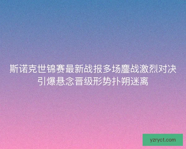 斯诺克世锦赛最新战报多场鏖战激烈对决引爆悬念晋级形势扑朔迷离 斯诺克世锦赛最新战报多场鏖战激烈对决引爆悬念晋级形势扑朔迷离