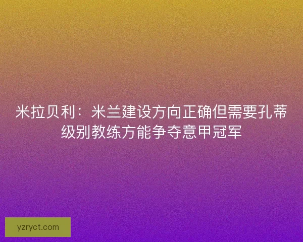 米拉贝利:米兰建设方向正确但需要孔蒂级别教练方能争夺意甲冠军 米拉贝利:米兰建设方向正确但需要孔蒂级别教练方能争夺意甲冠军