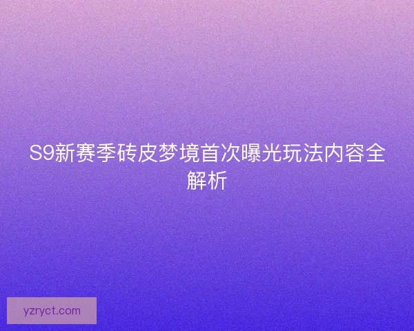 S9新赛季砖皮梦境首次曝光玩法内容全解析