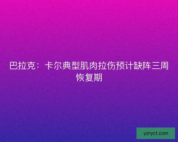巴拉克：卡尔典型肌肉拉伤预计缺阵三周恢复期