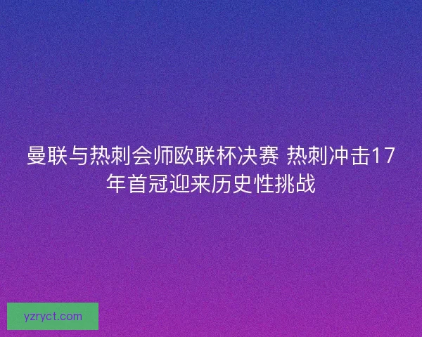 曼联与热刺会师欧联杯决赛 热刺冲击17年首冠迎来历史性挑战