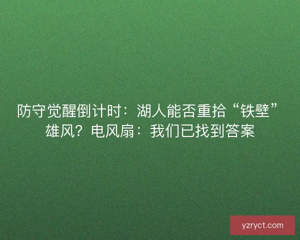 防守觉醒倒计时：湖人能否重拾 “铁壁” 雄风？电风扇：我们已找到答案