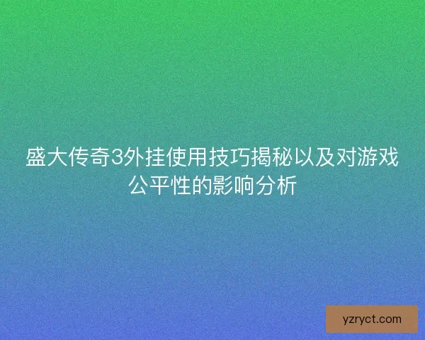 盛大传奇3外挂使用技巧揭秘以及对游戏公平性的影响分析 盛大传奇3外挂使用技巧揭秘以及对游戏公平性的影响分析