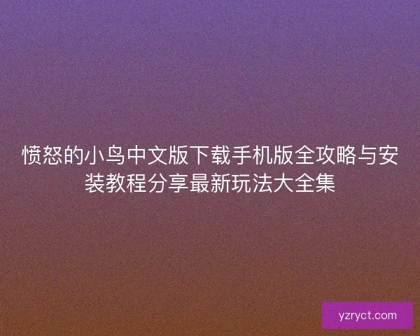 愤怒的小鸟中文版下载手机版全攻略与安装教程分享最新玩法大全集